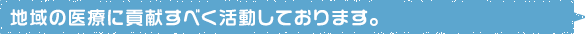 地域の医療に貢献すべく活動しております。